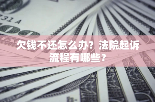武汉欠钱不还怎么办?法院起诉流程有哪些? 武汉欠钱不还怎么办?法院起诉流程有哪些?